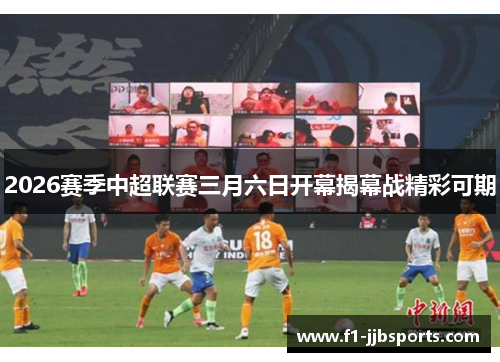 2026赛季中超联赛三月六日开幕揭幕战精彩可期