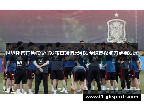 世界杯官方合作伙伴发布重磅消息引发全球热议助力赛事发展 世界杯官方合作伙伴发布重磅消息引发全球热议助力赛事发展