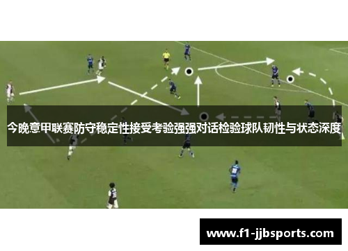 今晚意甲联赛防守稳定性接受考验强强对话检验球队韧性与状态深度