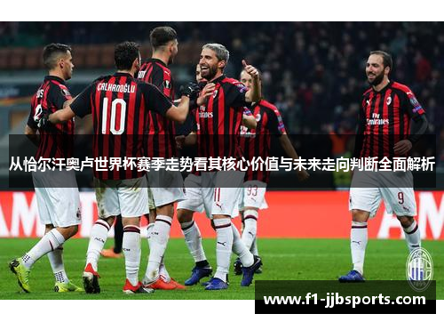 从恰尔汗奥卢世界杯赛季走势看其核心价值与未来走向判断全面解析