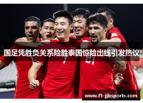 国足凭胜负关系险胜泰国惊险出线引发热议