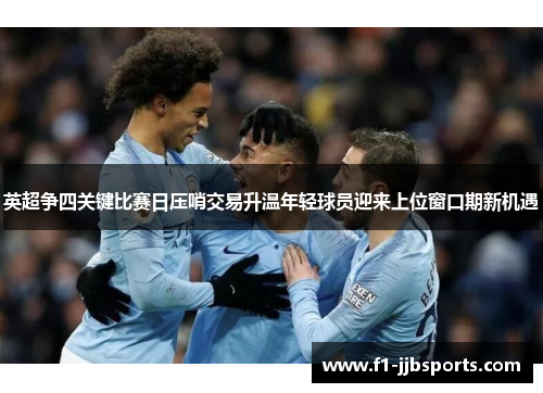 英超争四关键比赛日压哨交易升温年轻球员迎来上位窗口期新机遇 英超争四关键比赛日压哨交易升温年轻球员迎来上位窗口期新机遇